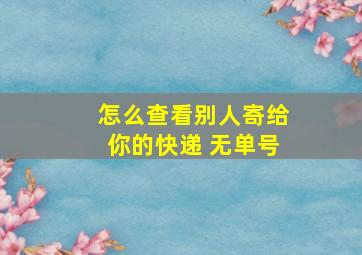 怎么查看别人寄给你的快递 无单号